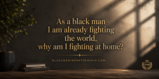 Quote banner for Black men on communication that reads, I'm already fighting the world, why am I fighting at home. From blackmeninpartnership.com